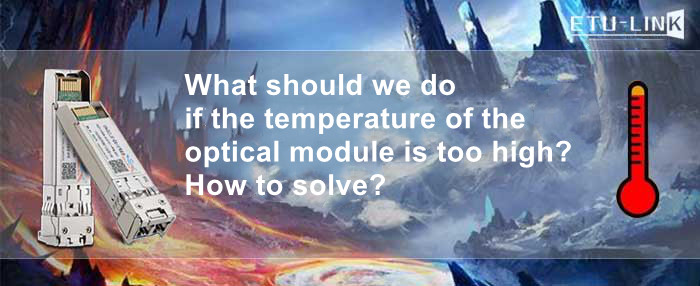 What should we do if the temperature of the optical module is too high? How to solve?