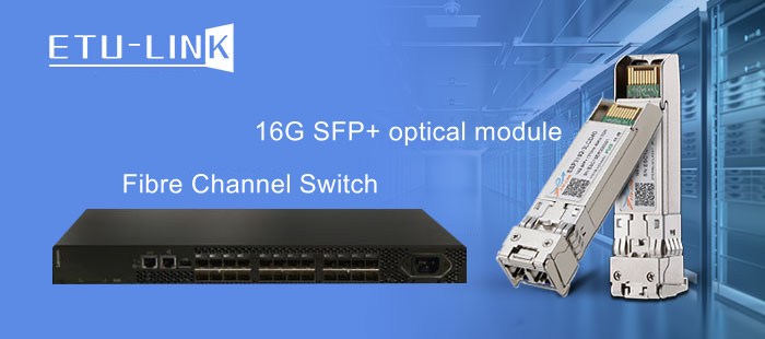 Application of 16G SFP+ FC optical fiber module in Fibre Channel switch