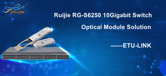 Ruijie RG-S6250 10Gigabit Switch Optical Module Selection Solution