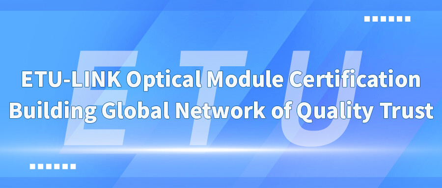 ETU-LINK Optical Module Certification: Building Global Network of Quality Trust