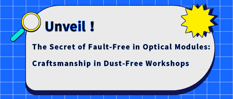 Unveil! The Secret of Fault-Free in Optical Modules: Craftsmanship in Dust-Free Workshops