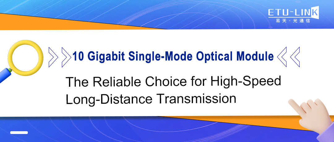 10G Single-Mode Optical Module: The Reliable Choice for High-Speed Long-Distance Transmission