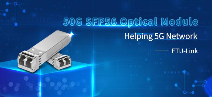 [50G SFP56 optical module] help 5G network construction and realize efficient interconnection solution