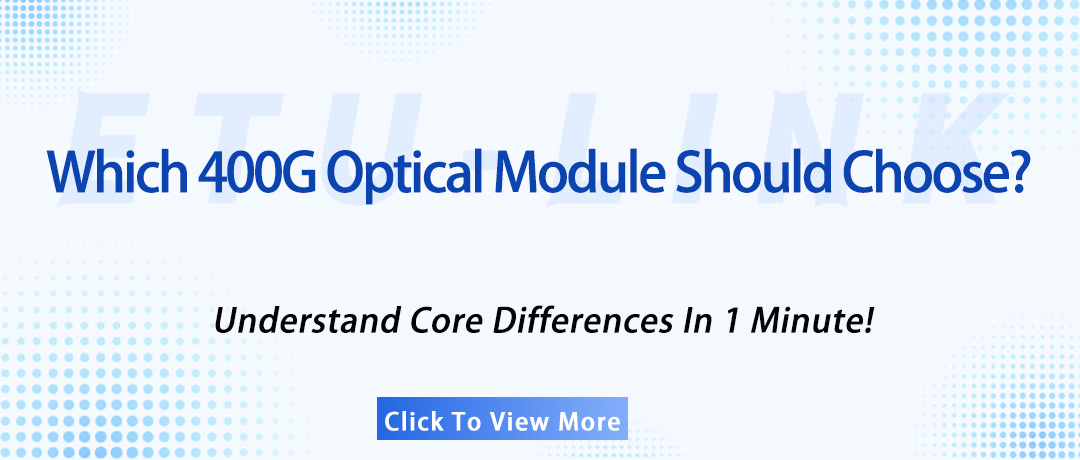 Which 400G Optical Module Should Choose? Understand Core Differences In 1 Minute!