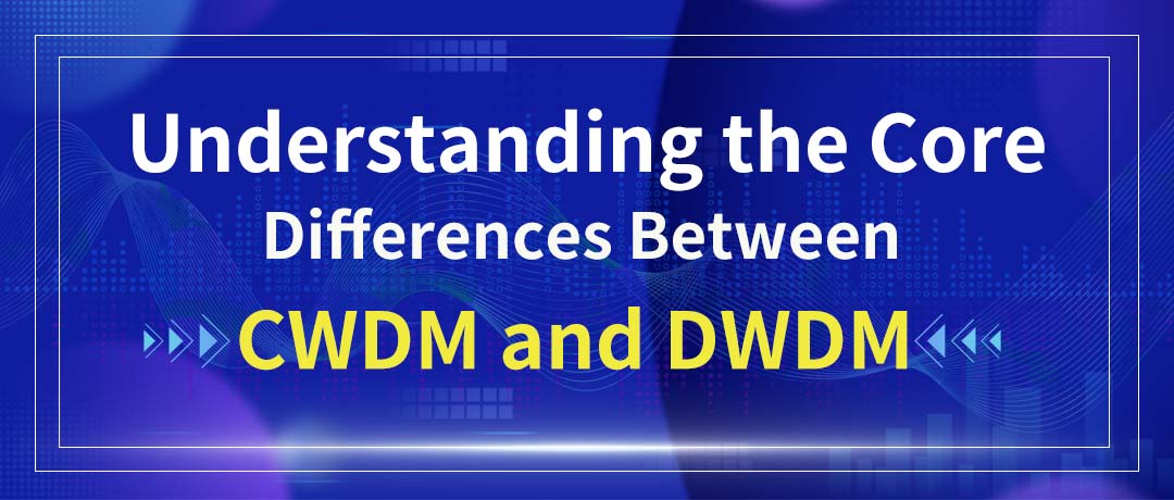 Understanding the Core Differences Between CWDM and DWDM