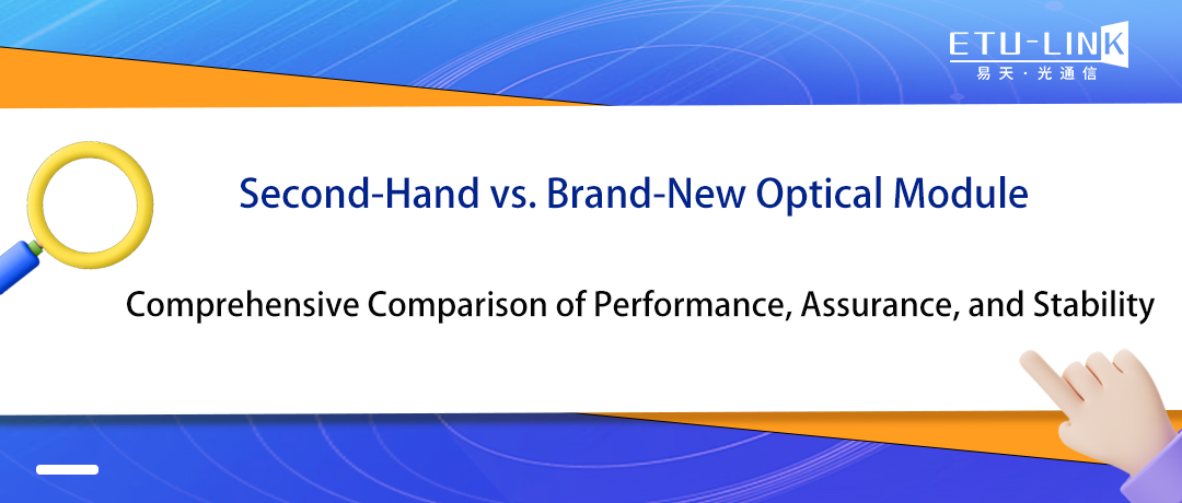 Second-Hand vs. Brand-New Optical Module Comprehensive Comparison of Performance, Assurance, and Stability