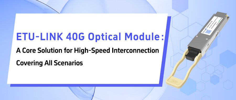 ETU-LINK 40G Optical Module: A Core Solution for High-Speed Interconnection Covering All Scenarios