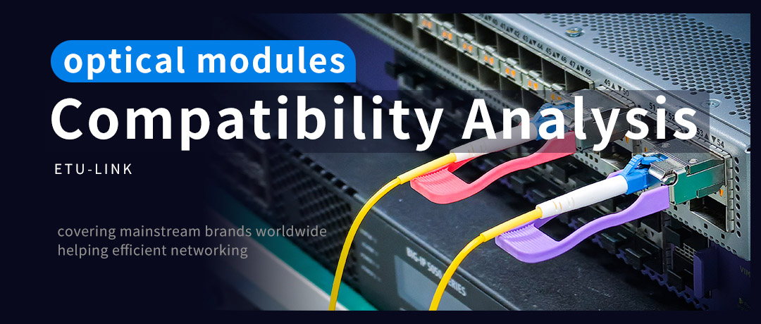 Compatibility Analysis of Optical Modules: Covering Global Mainstream Brands to Support Efficient Networking