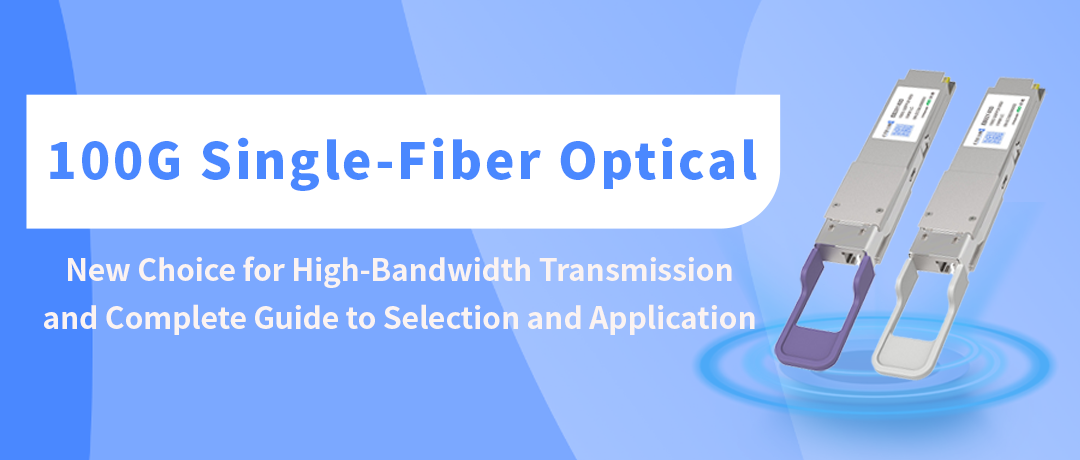 100G Single-Fiber Optical Module: New Choice for High-Bandwidth Transmission and Complete Guide to Selection and Application