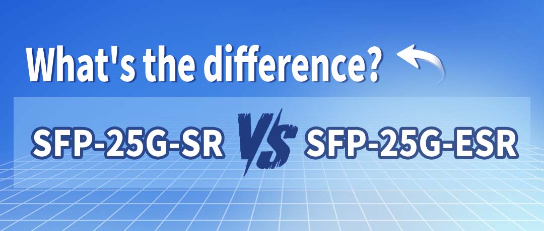 25G Multimode Optical Module: SFP-25G-SR and SFP-25G-ESR Differences