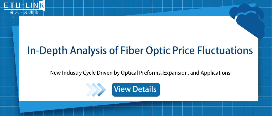 In-Depth Analysis of Fiber Optic Price Fluctuations: New Industry Cycle Driven by Optical Fiber Preforms, Expansion, and Applications